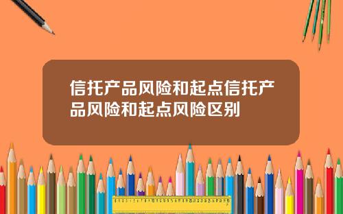 信托产品风险和起点信托产品风险和起点风险区别