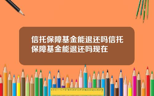 信托保障基金能退还吗信托保障基金能退还吗现在