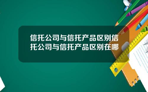 信托公司与信托产品区别信托公司与信托产品区别在哪