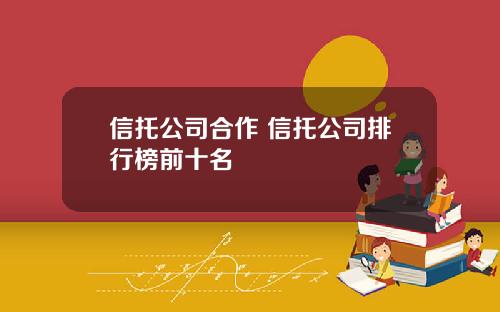 信托公司合作 信托公司排行榜前十名