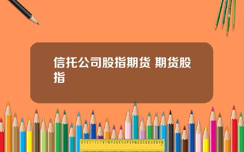 信托公司股指期货 期货股指