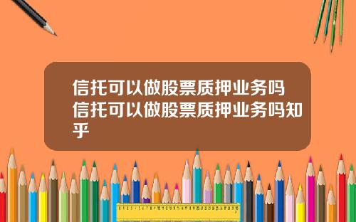 信托可以做股票质押业务吗信托可以做股票质押业务吗知乎