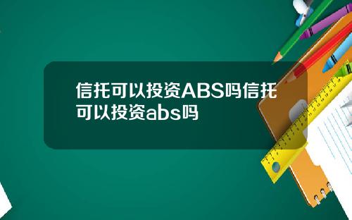 信托可以投资ABS吗信托可以投资abs吗