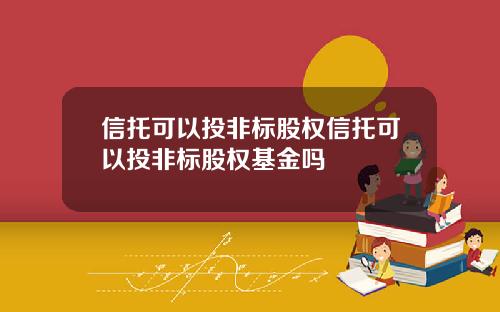 信托可以投非标股权信托可以投非标股权基金吗