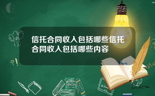 信托合同收入包括哪些信托合同收入包括哪些内容