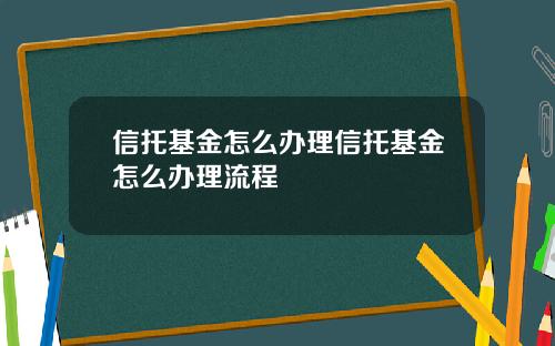 信托基金怎么办理信托基金怎么办理流程