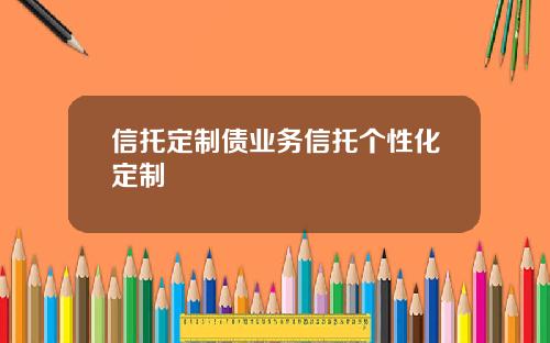 信托定制债业务信托个性化定制