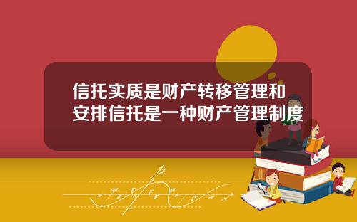 信托实质是财产转移管理和安排信托是一种财产管理制度