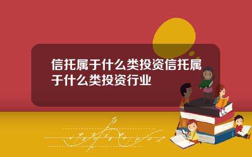 信托属于什么类投资信托属于什么类投资行业