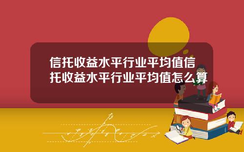 信托收益水平行业平均值信托收益水平行业平均值怎么算