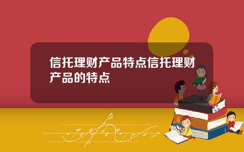 信托理财产品特点信托理财产品的特点