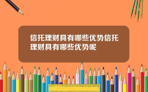 信托理财具有哪些优势信托理财具有哪些优势呢