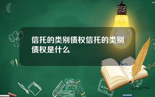 信托的类别债权信托的类别债权是什么