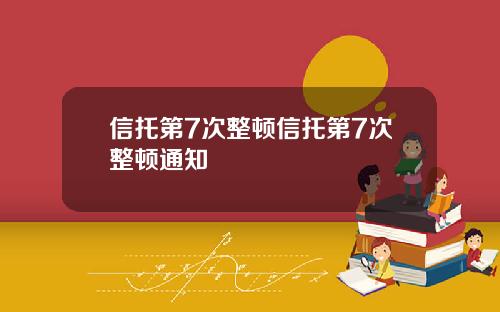 信托第7次整顿信托第7次整顿通知