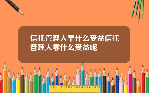 信托管理人靠什么受益信托管理人靠什么受益呢