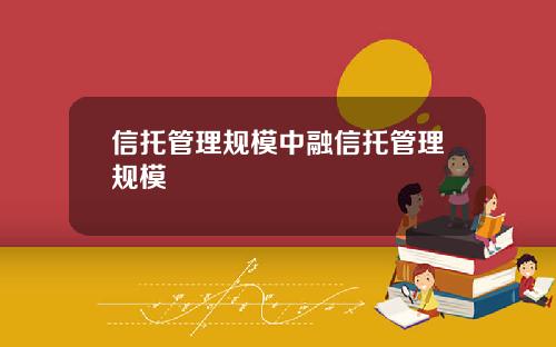 信托管理规模中融信托管理规模