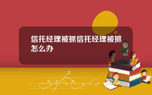 信托经理被抓信托经理被抓怎么办