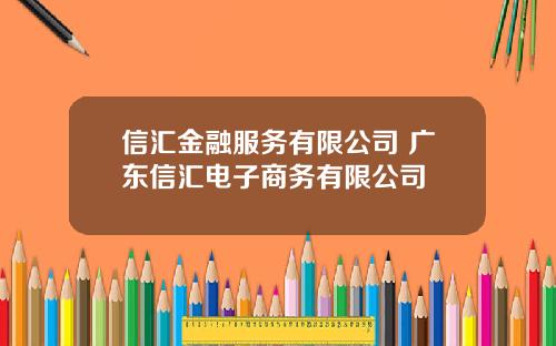 信汇金融服务有限公司 广东信汇电子商务有限公司
