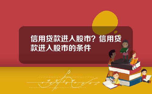信用贷款进入股市？信用贷款进入股市的条件