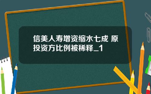 信美人寿增资缩水七成 原投资方比例被稀释_1