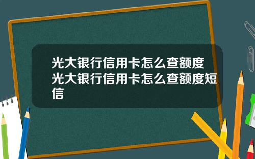 光大银行信用卡怎么查额度光大银行信用卡怎么查额度短信
