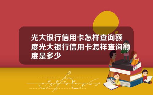 光大银行信用卡怎样查询额度光大银行信用卡怎样查询额度是多少