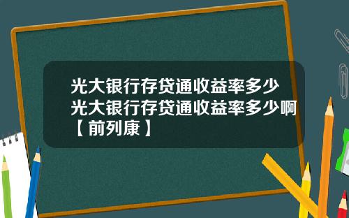 光大银行存贷通收益率多少光大银行存贷通收益率多少啊【前列康】