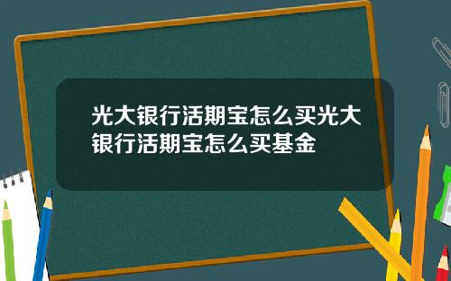 光大银行活期宝怎么买光大银行活期宝怎么买基金