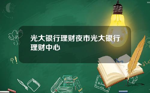 光大银行理财夜市光大银行理财中心