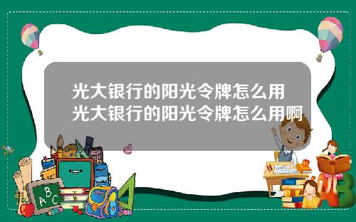 光大银行的阳光令牌怎么用光大银行的阳光令牌怎么用啊