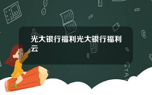 光大银行福利光大银行福利云
