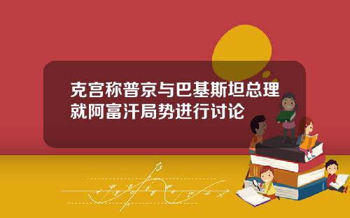 克宫称普京与巴基斯坦总理就阿富汗局势进行讨论