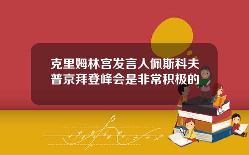 克里姆林宫发言人佩斯科夫普京拜登峰会是非常积极的