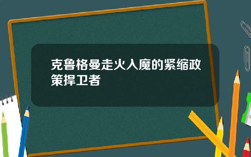 克鲁格曼走火入魔的紧缩政策捍卫者