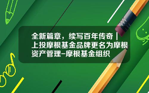 全新篇章，续写百年传奇｜上投摩根基金品牌更名为摩根资产管理-摩根基金组织