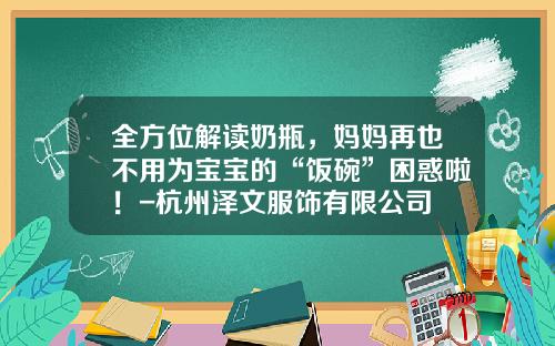 全方位解读奶瓶，妈妈再也不用为宝宝的“饭碗”困惑啦！-杭州泽文服饰有限公司
