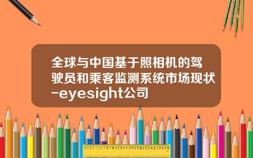 全球与中国基于照相机的驾驶员和乘客监测系统市场现状-eyesight公司