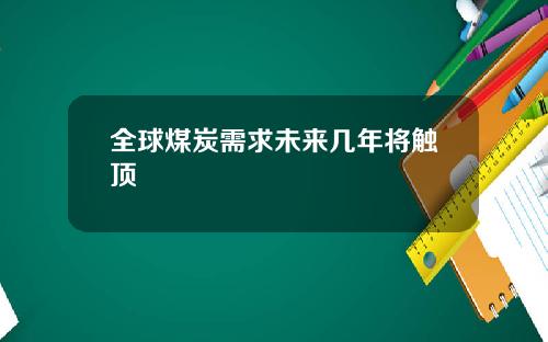 全球煤炭需求未来几年将触顶