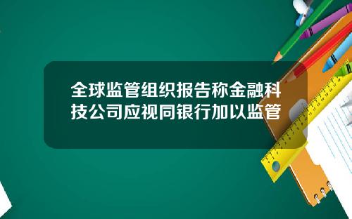 全球监管组织报告称金融科技公司应视同银行加以监管