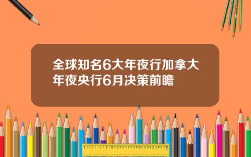 全球知名6大年夜行加拿大年夜央行6月决策前瞻
