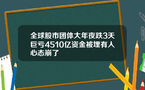 全球股市团体大年夜跌3天巨亏4510亿资金被埋有人心态崩了