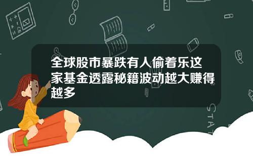 全球股市暴跌有人偷着乐这家基金透露秘籍波动越大赚得越多