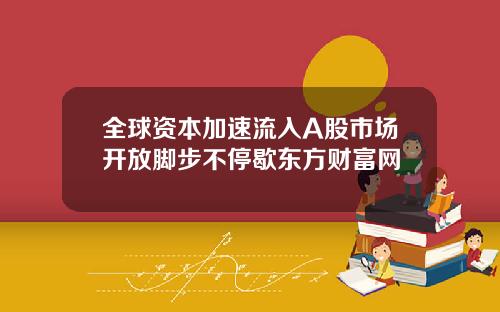 全球资本加速流入A股市场开放脚步不停歇东方财富网