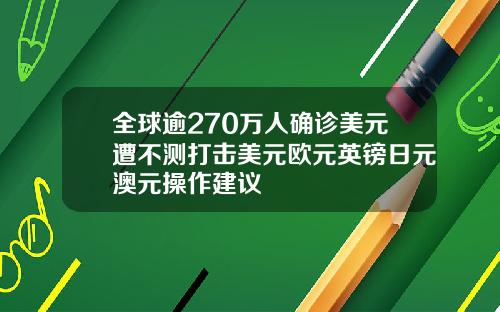 全球逾270万人确诊美元遭不测打击美元欧元英镑日元澳元操作建议