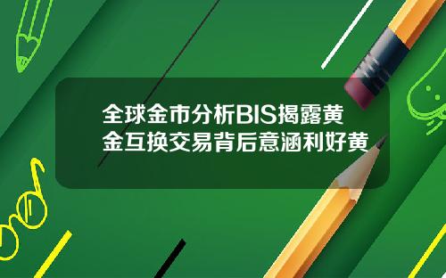 全球金市分析BIS揭露黄金互换交易背后意涵利好黄
