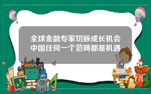 全球金融专家切脉成长机会中国任何一个范畴都是机遇