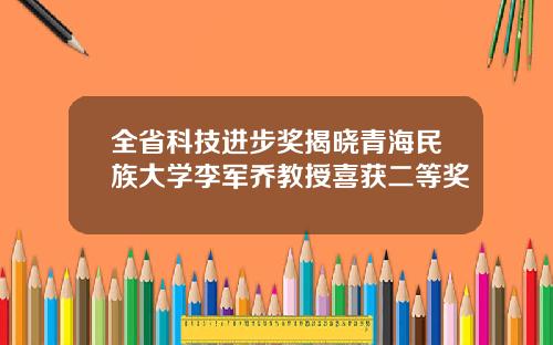 全省科技进步奖揭晓青海民族大学李军乔教授喜获二等奖