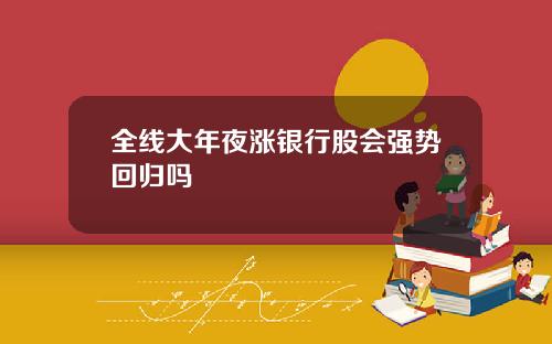 全线大年夜涨银行股会强势回归吗