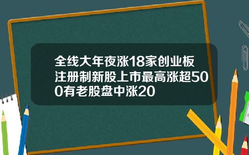 全线大年夜涨18家创业板注册制新股上市最高涨超500有老股盘中涨20