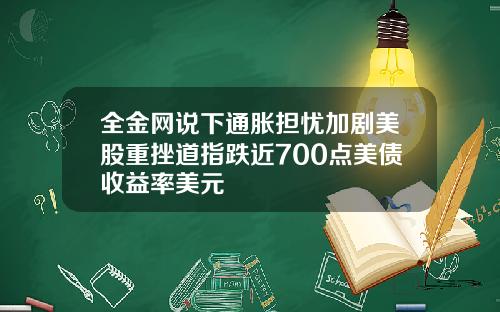 全金网说下通胀担忧加剧美股重挫道指跌近700点美债收益率美元